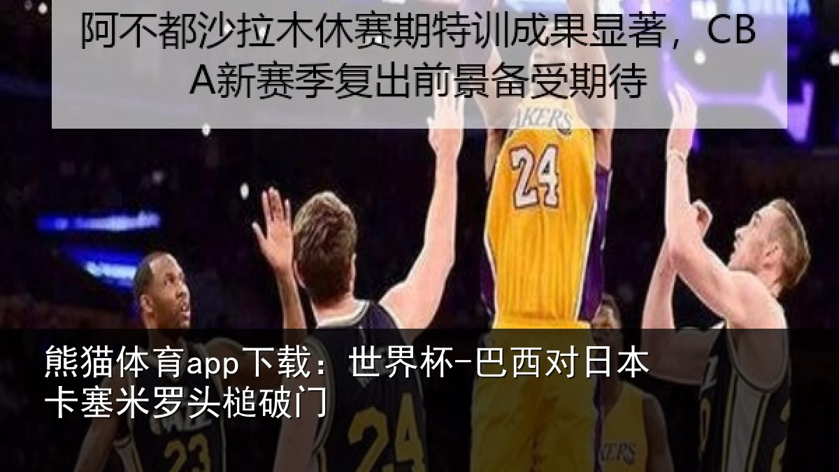 熊猫体育app下载：世界杯-巴西对日本卡塞米罗头槌破门