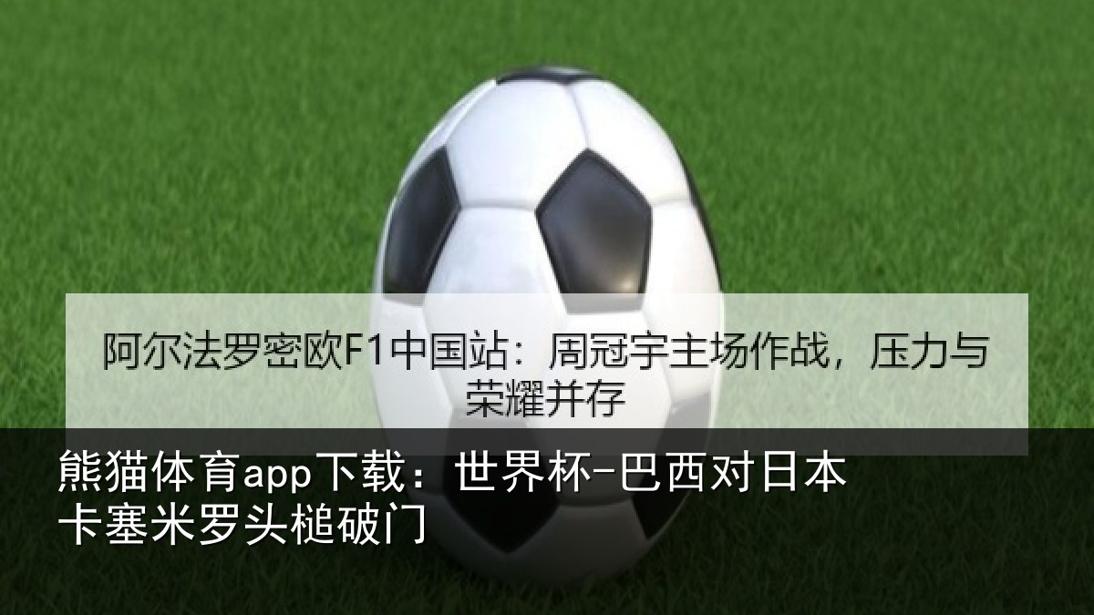 熊猫体育app下载：世界杯-巴西对日本卡塞米罗头槌破门