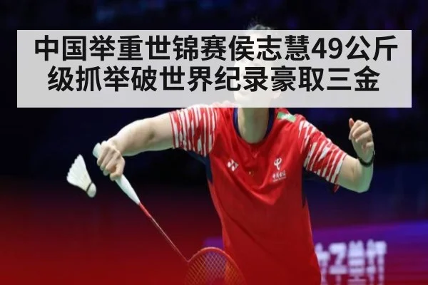 中国举重世锦赛侯志慧49公斤级抓举破世界纪录豪取三金