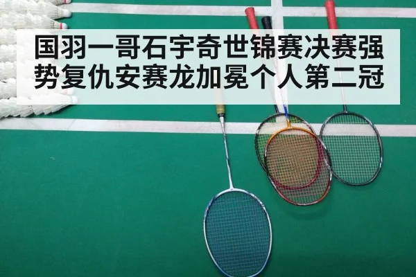 国羽一哥石宇奇世锦赛决赛强势复仇安赛龙加冕个人第二冠