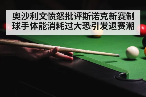 奥沙利文愤怒批评斯诺克新赛制 球手体能消耗过大恐引发退赛潮