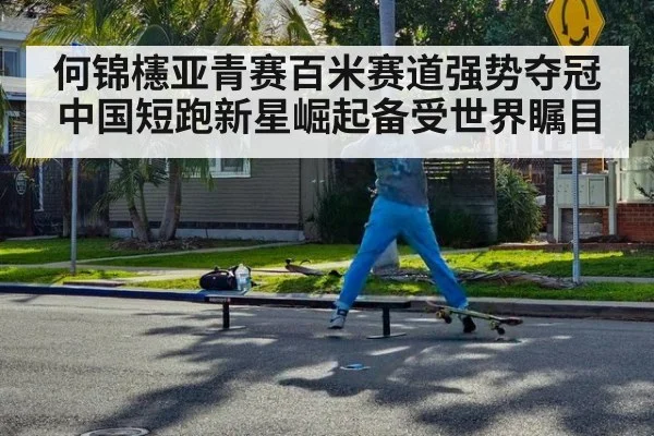 何锦櫶亚青赛百米赛道强势夺冠 中国短跑新星崛起备受世界瞩目