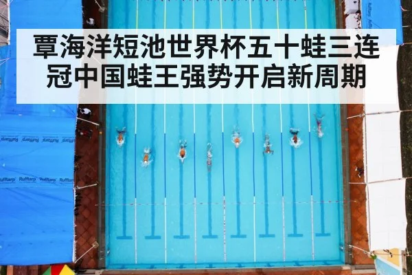 覃海洋短池世界杯五十蛙三连冠中国蛙王强势开启新周期