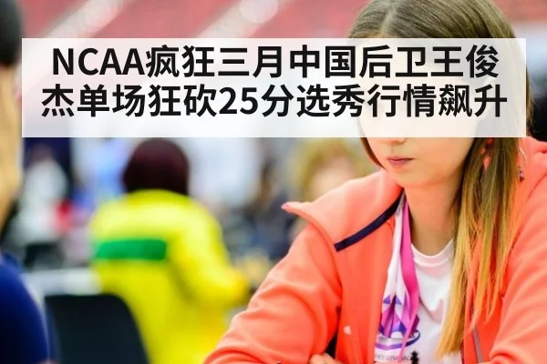 NCAA疯狂三月中国后卫王俊杰单场狂砍25分选秀行情飙升